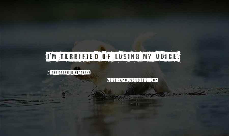 Christopher Hitchens Quotes: I'm terrified of losing my voice.
