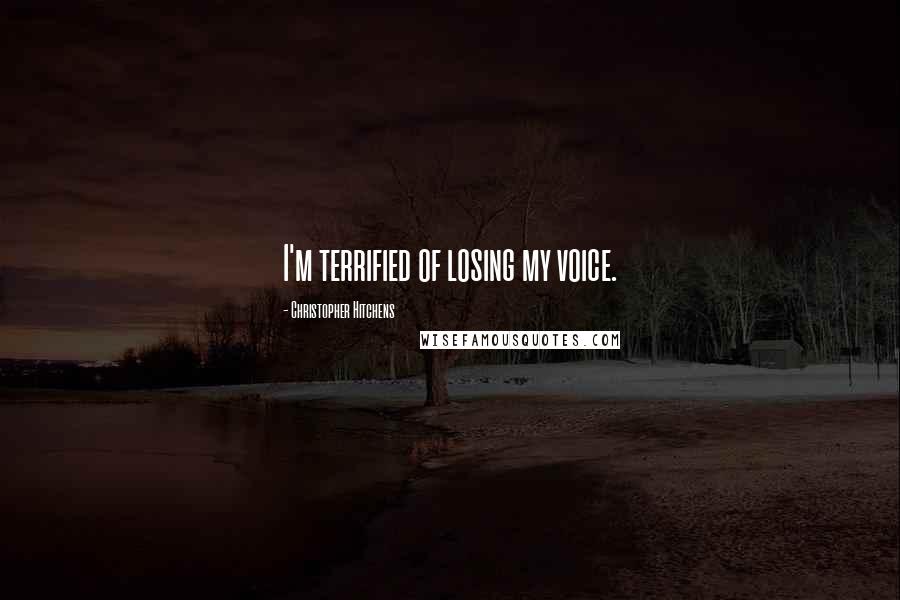 Christopher Hitchens Quotes: I'm terrified of losing my voice.