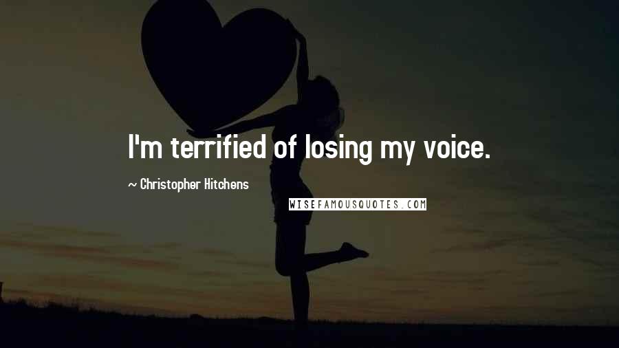 Christopher Hitchens Quotes: I'm terrified of losing my voice.
