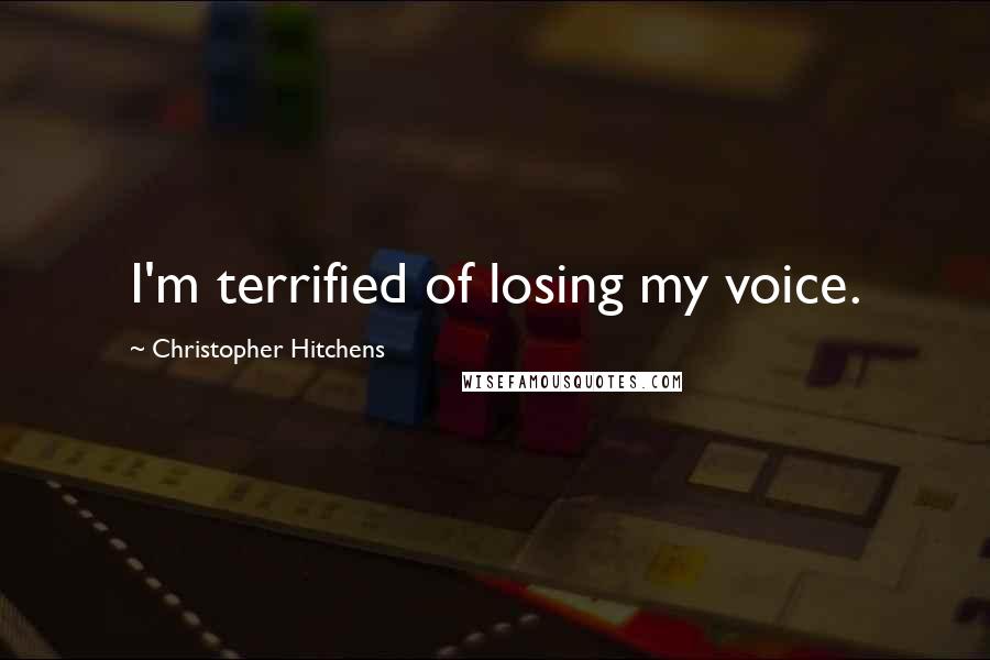 Christopher Hitchens Quotes: I'm terrified of losing my voice.