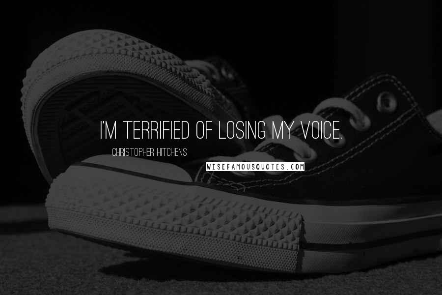 Christopher Hitchens Quotes: I'm terrified of losing my voice.
