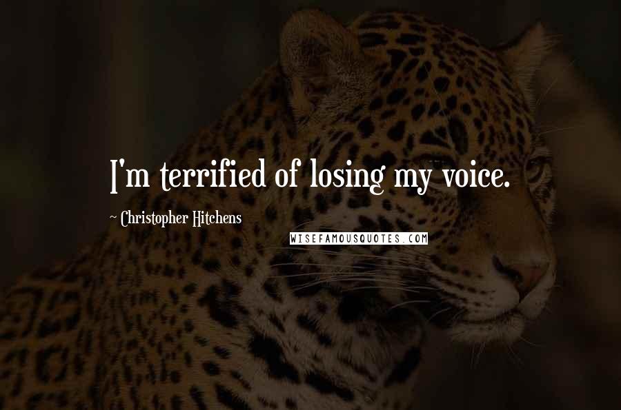Christopher Hitchens Quotes: I'm terrified of losing my voice.