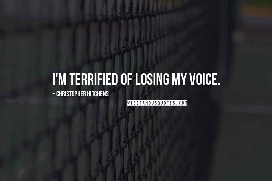 Christopher Hitchens Quotes: I'm terrified of losing my voice.