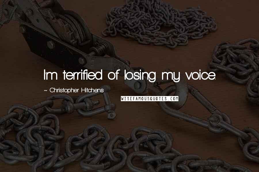 Christopher Hitchens Quotes: I'm terrified of losing my voice.