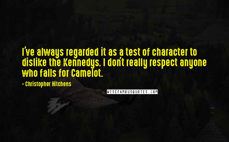 Christopher Hitchens Quotes: I've always regarded it as a test of character to dislike the Kennedys. I don't really respect anyone who falls for Camelot.