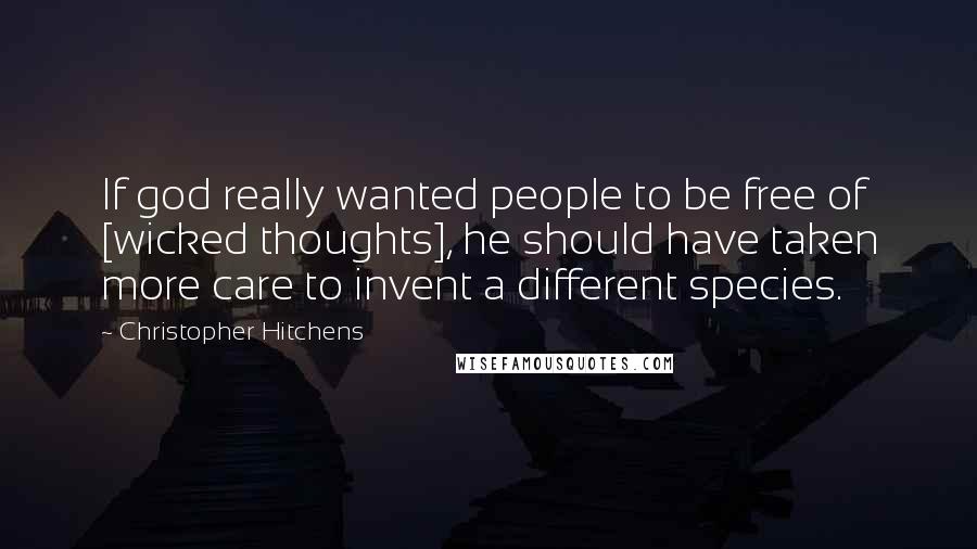 Christopher Hitchens Quotes: If god really wanted people to be free of [wicked thoughts], he should have taken more care to invent a different species.