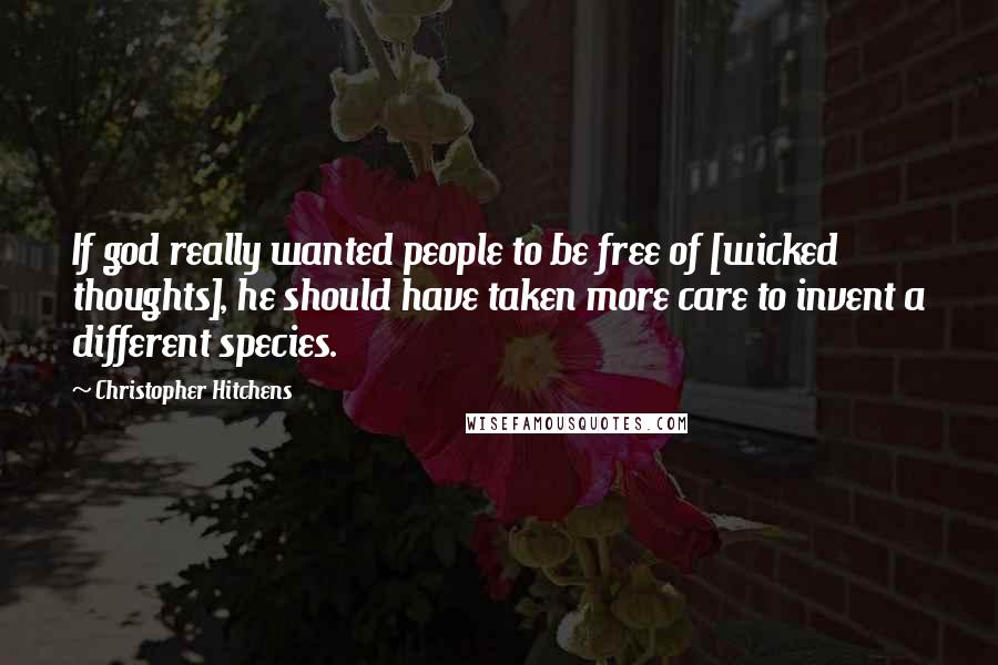 Christopher Hitchens Quotes: If god really wanted people to be free of [wicked thoughts], he should have taken more care to invent a different species.