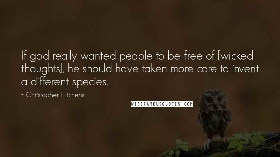 Christopher Hitchens Quotes: If god really wanted people to be free of [wicked thoughts], he should have taken more care to invent a different species.