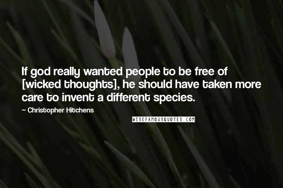 Christopher Hitchens Quotes: If god really wanted people to be free of [wicked thoughts], he should have taken more care to invent a different species.