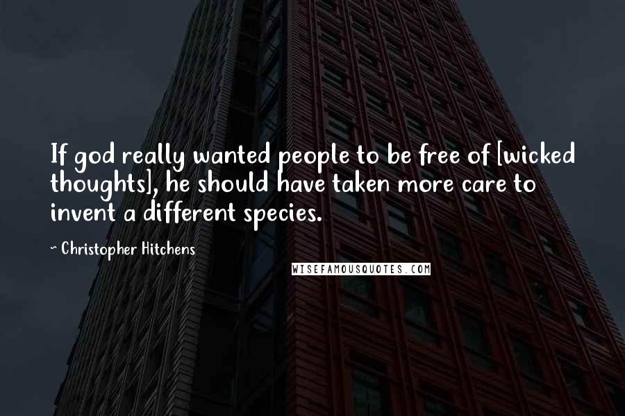 Christopher Hitchens Quotes: If god really wanted people to be free of [wicked thoughts], he should have taken more care to invent a different species.