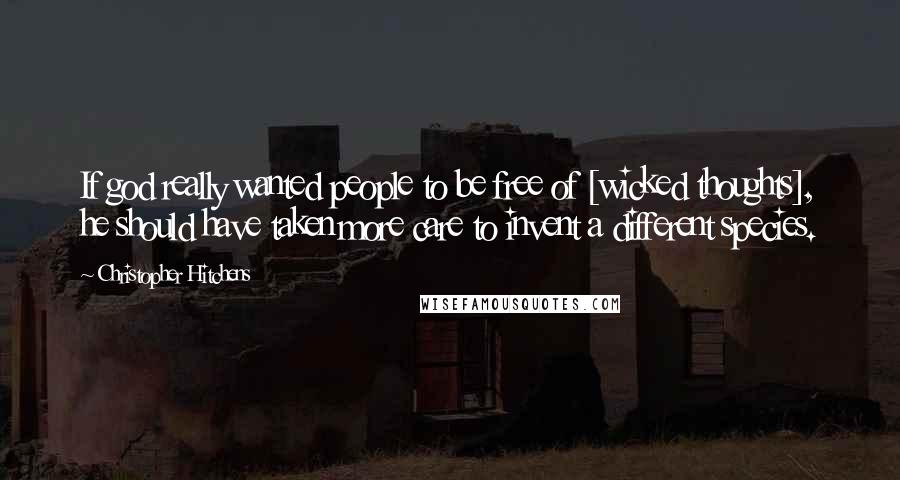 Christopher Hitchens Quotes: If god really wanted people to be free of [wicked thoughts], he should have taken more care to invent a different species.