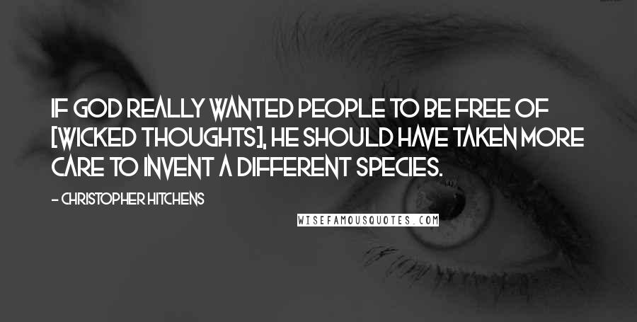 Christopher Hitchens Quotes: If god really wanted people to be free of [wicked thoughts], he should have taken more care to invent a different species.
