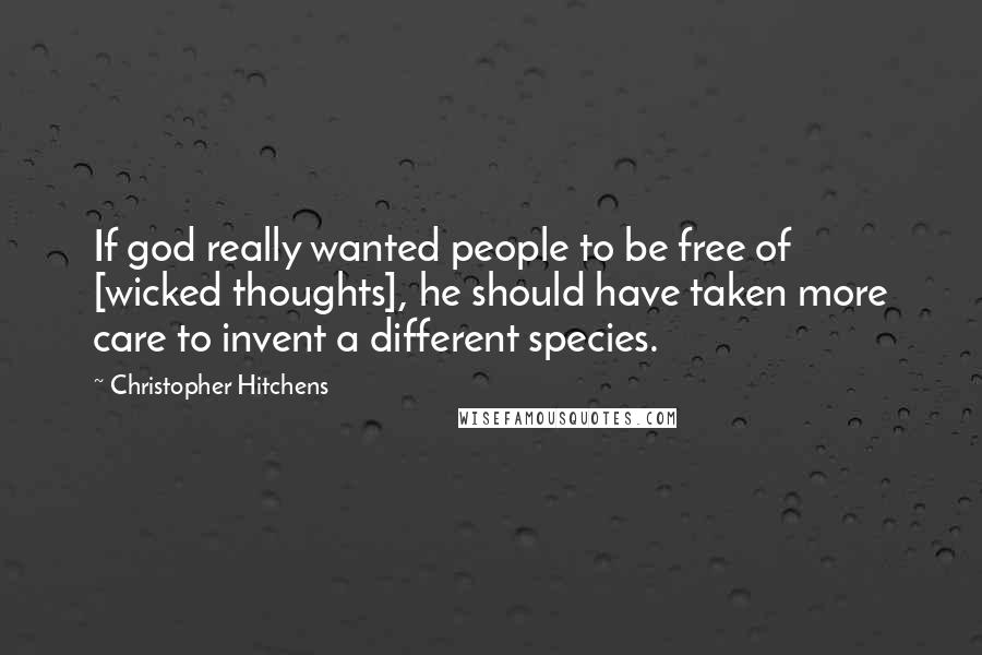Christopher Hitchens Quotes: If god really wanted people to be free of [wicked thoughts], he should have taken more care to invent a different species.