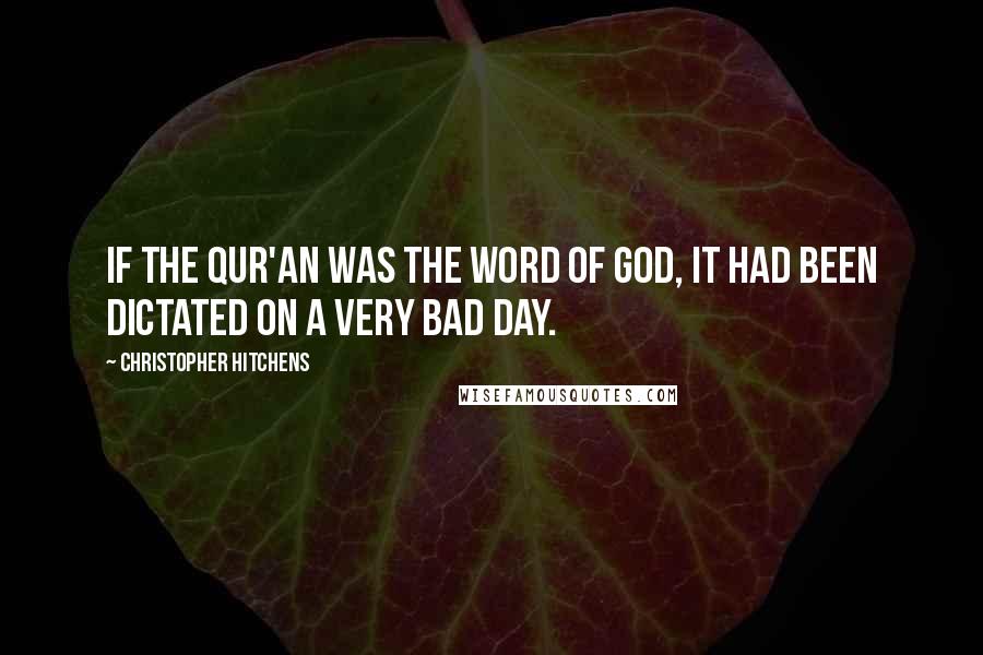 Christopher Hitchens Quotes: If the Qur'an was the word of God, it had been dictated on a very bad day.