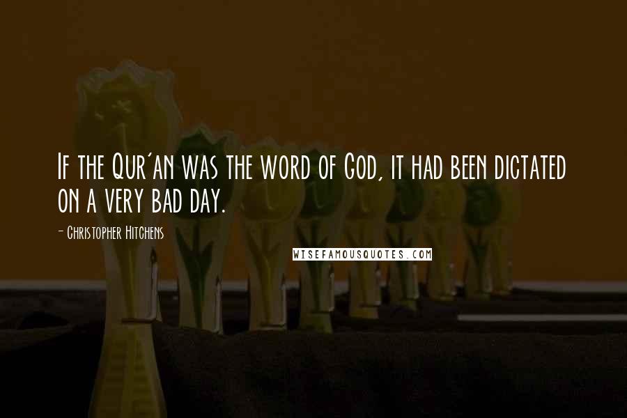 Christopher Hitchens Quotes: If the Qur'an was the word of God, it had been dictated on a very bad day.