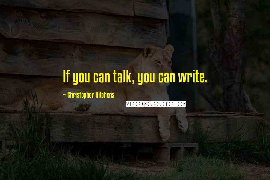 Christopher Hitchens Quotes: If you can talk, you can write.