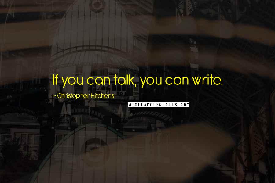 Christopher Hitchens Quotes: If you can talk, you can write.