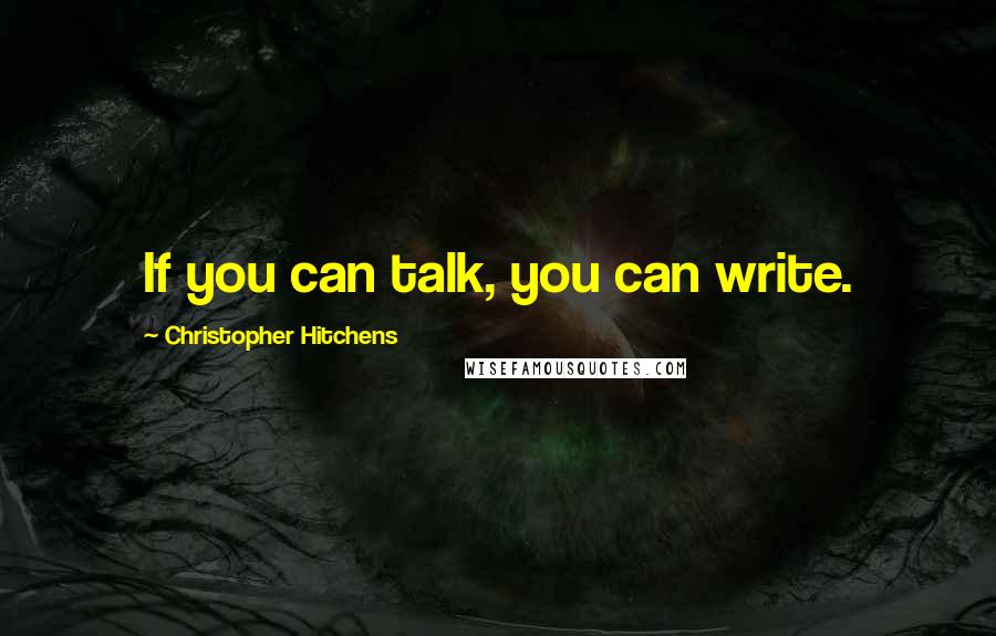 Christopher Hitchens Quotes: If you can talk, you can write.