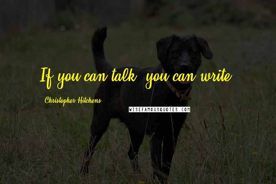 Christopher Hitchens Quotes: If you can talk, you can write.