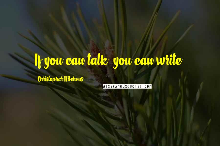 Christopher Hitchens Quotes: If you can talk, you can write.