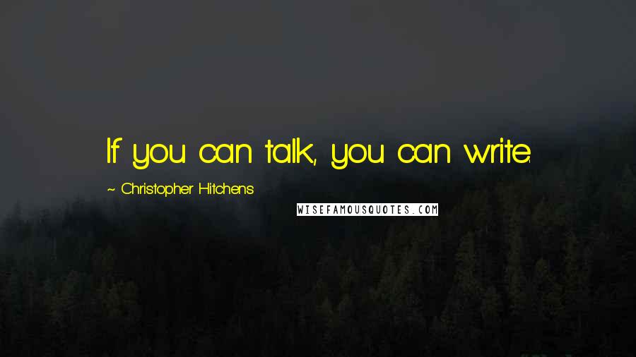 Christopher Hitchens Quotes: If you can talk, you can write.