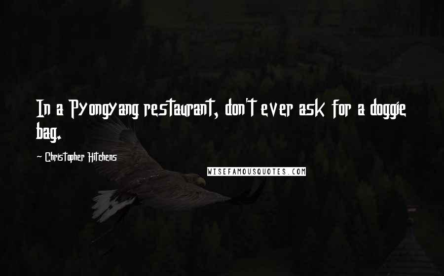 Christopher Hitchens Quotes: In a Pyongyang restaurant, don't ever ask for a doggie bag.