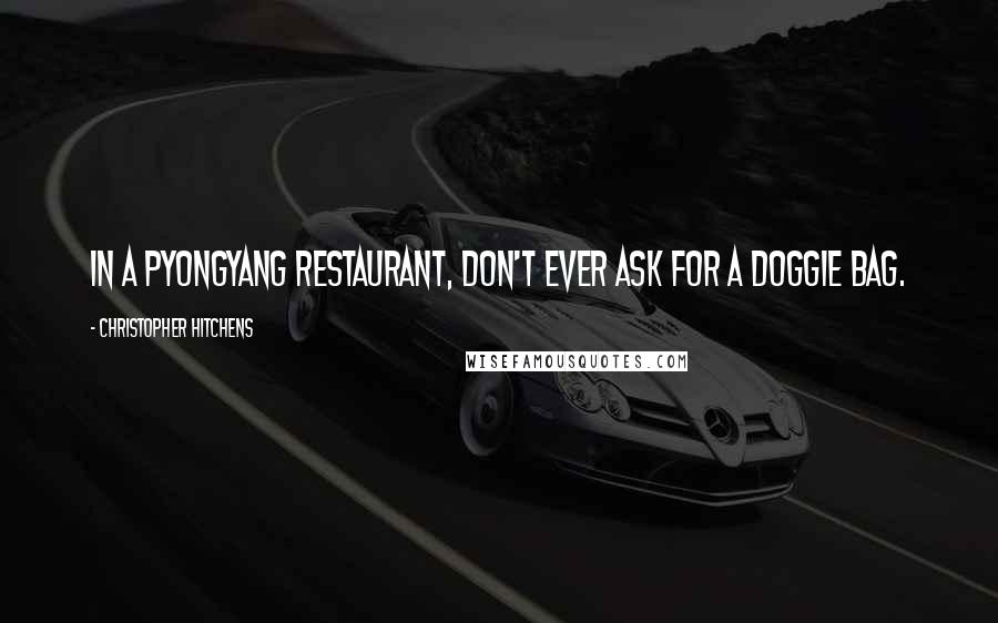 Christopher Hitchens Quotes: In a Pyongyang restaurant, don't ever ask for a doggie bag.