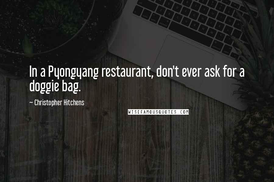 Christopher Hitchens Quotes: In a Pyongyang restaurant, don't ever ask for a doggie bag.