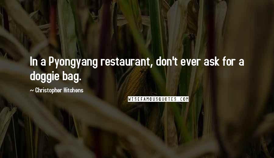 Christopher Hitchens Quotes: In a Pyongyang restaurant, don't ever ask for a doggie bag.