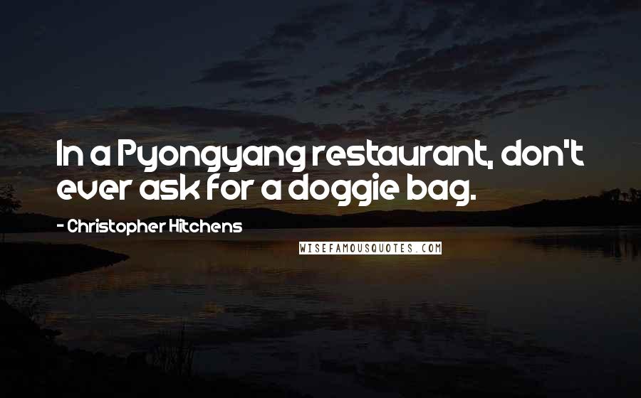 Christopher Hitchens Quotes: In a Pyongyang restaurant, don't ever ask for a doggie bag.