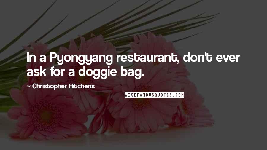 Christopher Hitchens Quotes: In a Pyongyang restaurant, don't ever ask for a doggie bag.