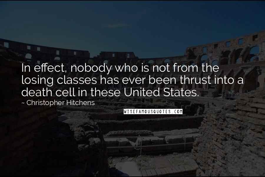 Christopher Hitchens Quotes: In effect, nobody who is not from the losing classes has ever been thrust into a death cell in these United States.