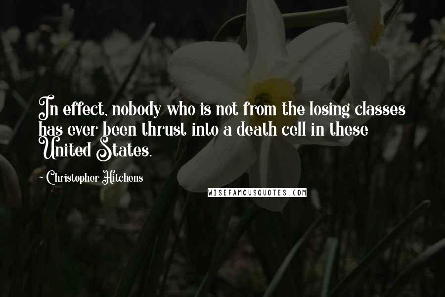 Christopher Hitchens Quotes: In effect, nobody who is not from the losing classes has ever been thrust into a death cell in these United States.