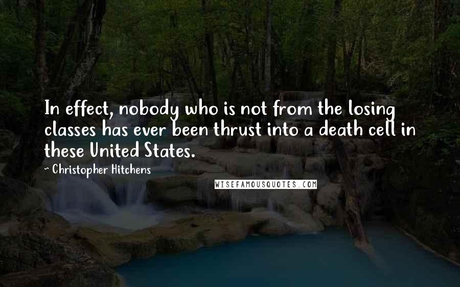 Christopher Hitchens Quotes: In effect, nobody who is not from the losing classes has ever been thrust into a death cell in these United States.