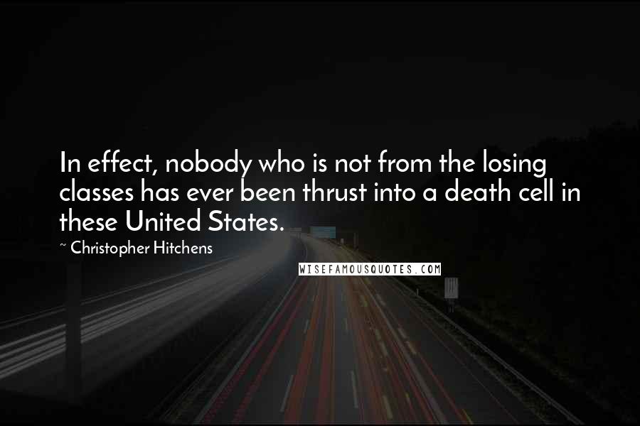 Christopher Hitchens Quotes: In effect, nobody who is not from the losing classes has ever been thrust into a death cell in these United States.