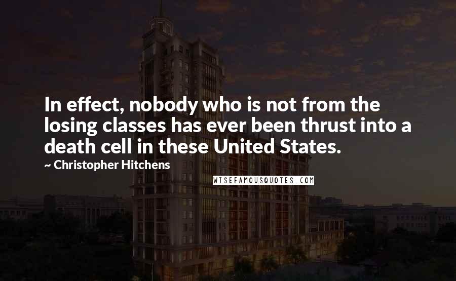 Christopher Hitchens Quotes: In effect, nobody who is not from the losing classes has ever been thrust into a death cell in these United States.