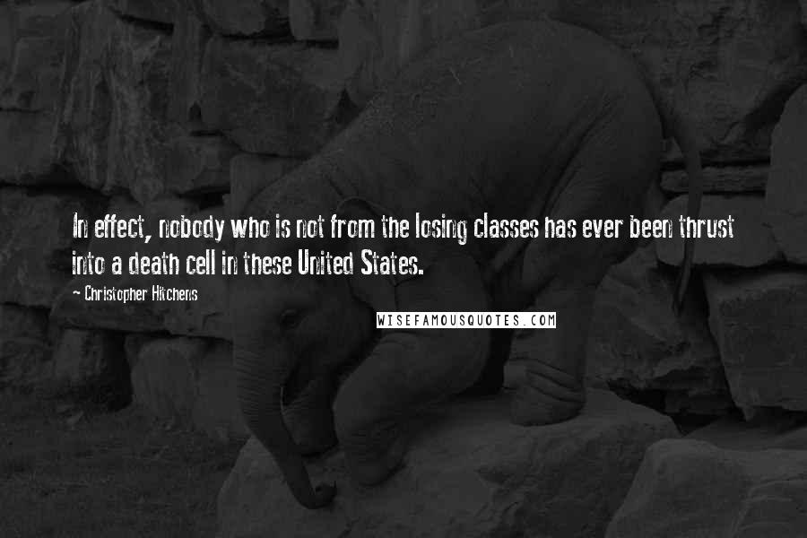 Christopher Hitchens Quotes: In effect, nobody who is not from the losing classes has ever been thrust into a death cell in these United States.