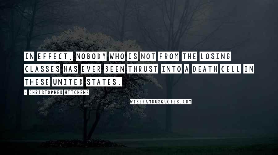 Christopher Hitchens Quotes: In effect, nobody who is not from the losing classes has ever been thrust into a death cell in these United States.