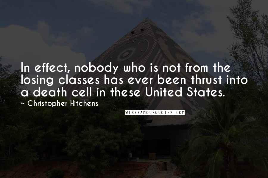 Christopher Hitchens Quotes: In effect, nobody who is not from the losing classes has ever been thrust into a death cell in these United States.