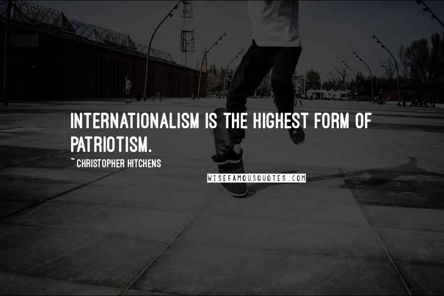 Christopher Hitchens Quotes: Internationalism is the highest form of patriotism.