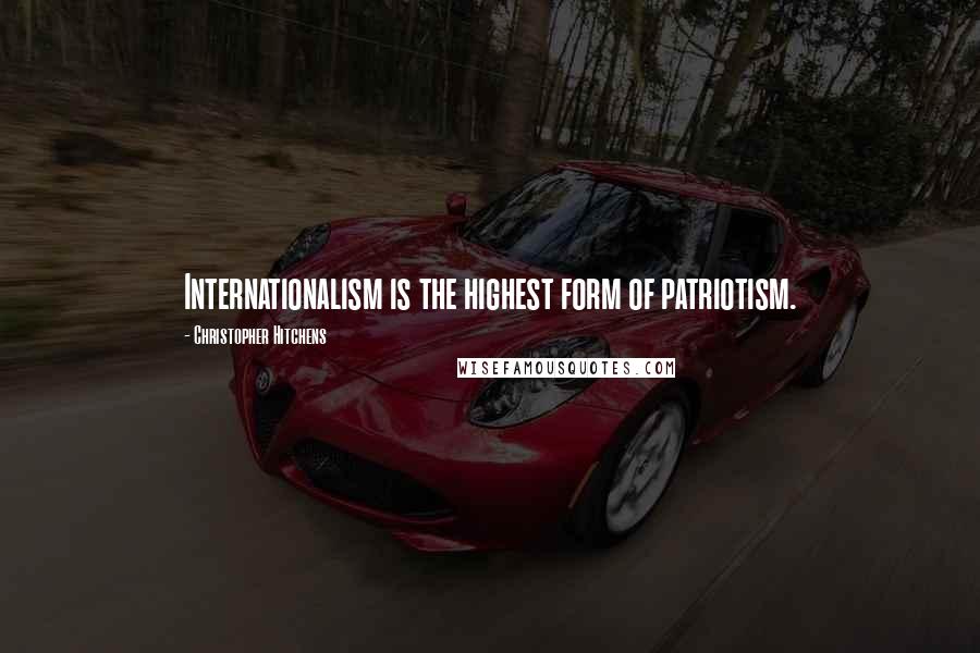 Christopher Hitchens Quotes: Internationalism is the highest form of patriotism.