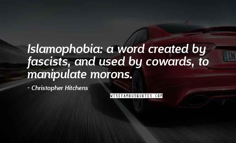 Christopher Hitchens Quotes: Islamophobia: a word created by fascists, and used by cowards, to manipulate morons.