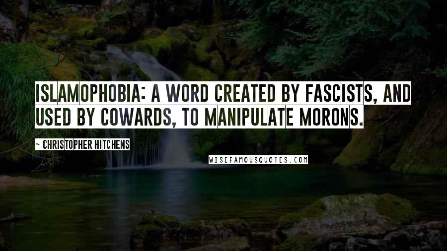 Christopher Hitchens Quotes: Islamophobia: a word created by fascists, and used by cowards, to manipulate morons.