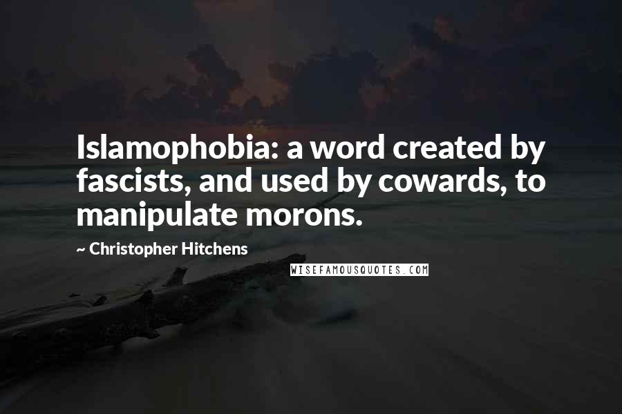 Christopher Hitchens Quotes: Islamophobia: a word created by fascists, and used by cowards, to manipulate morons.