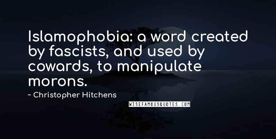 Christopher Hitchens Quotes: Islamophobia: a word created by fascists, and used by cowards, to manipulate morons.