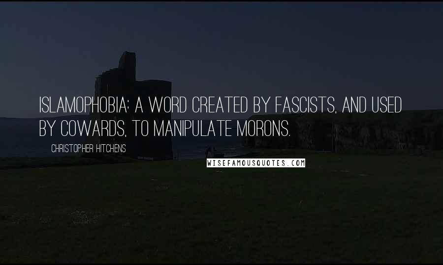 Christopher Hitchens Quotes: Islamophobia: a word created by fascists, and used by cowards, to manipulate morons.