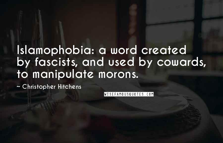 Christopher Hitchens Quotes: Islamophobia: a word created by fascists, and used by cowards, to manipulate morons.