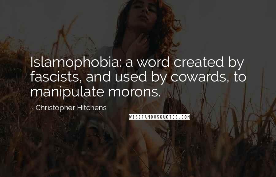 Christopher Hitchens Quotes: Islamophobia: a word created by fascists, and used by cowards, to manipulate morons.