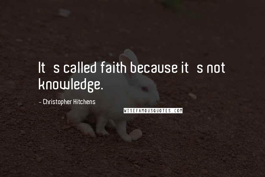 Christopher Hitchens Quotes: It's called faith because it's not knowledge.