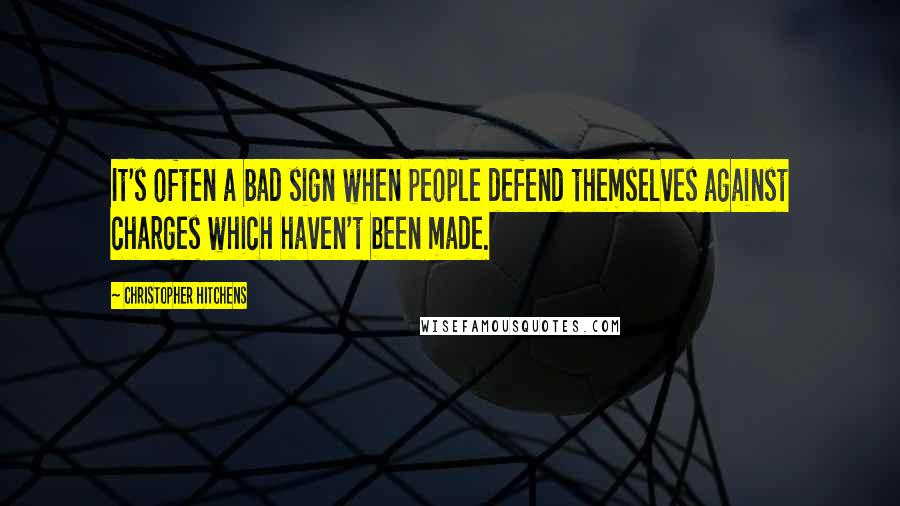 Christopher Hitchens Quotes: It's often a bad sign when people defend themselves against charges which haven't been made.